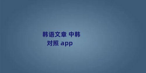 韩语文章 中韩对照 app